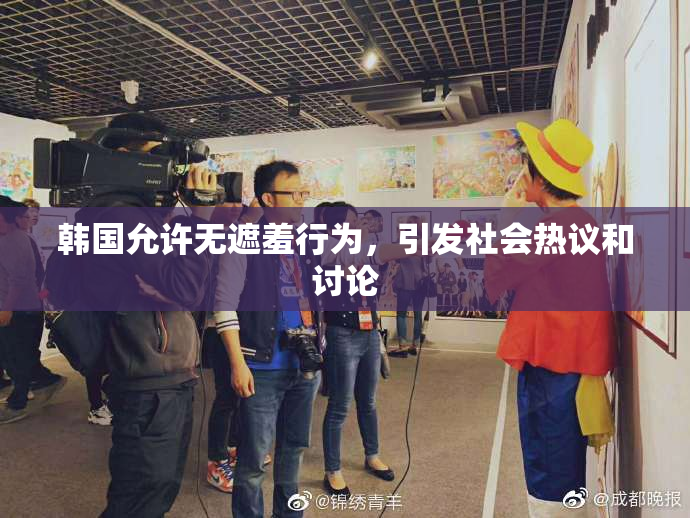 韩国允许无遮羞行为，引发社会热议和讨论