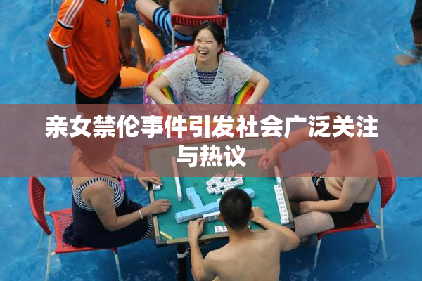 亲女禁伦事件引发社会广泛关注与热议