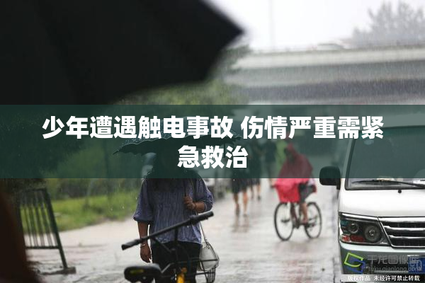 少年遭遇触电事故 伤情严重需紧急救治
