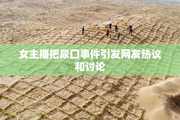 女主播把尿囗事件引发网友热议和讨论