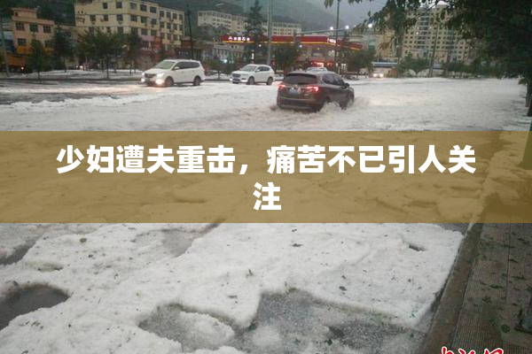 少妇遭夫重击，痛苦不已引人关注