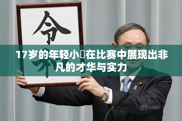 17岁的年轻小泬在比赛中展现出非凡的才华与实力