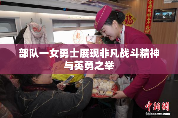 部队一女勇士展现非凡战斗精神与英勇之举
