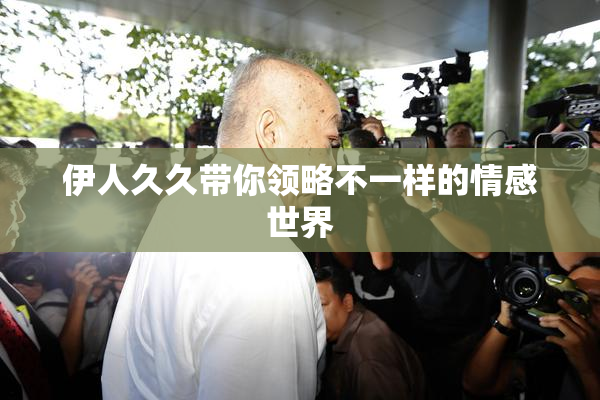伊人久久带你领略不一样的情感世界