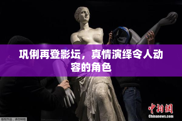 巩俐再登影坛，真情演绎令人动容的角色