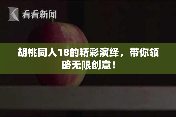 胡桃同人18的精彩演绎，带你领略无限创意！
