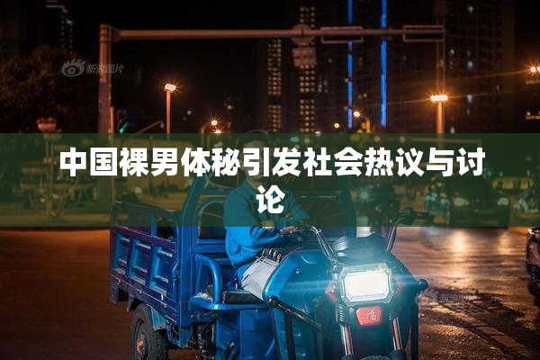 中国裸男体秘引发社会热议与讨论