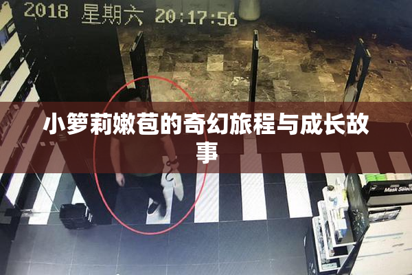 小箩莉嫩苞的奇幻旅程与成长故事