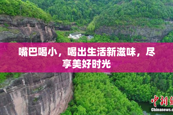 嘴巴喝小，喝出生活新滋味，尽享美好时光