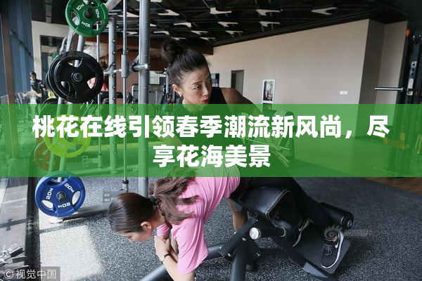 桃花在线引领春季潮流新风尚，尽享花海美景