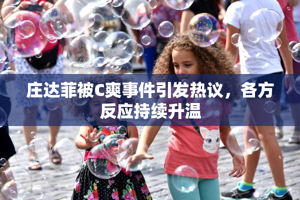 庄达菲被C爽事件引发热议，各方反应持续升温