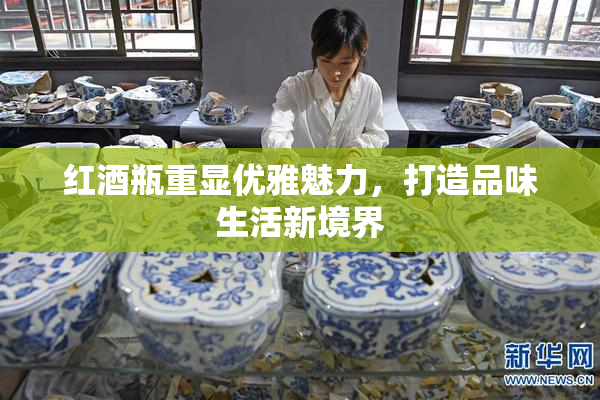 红酒瓶重显优雅魅力，打造品味生活新境界