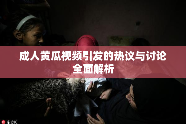 成人黄瓜视频引发的热议与讨论全面解析