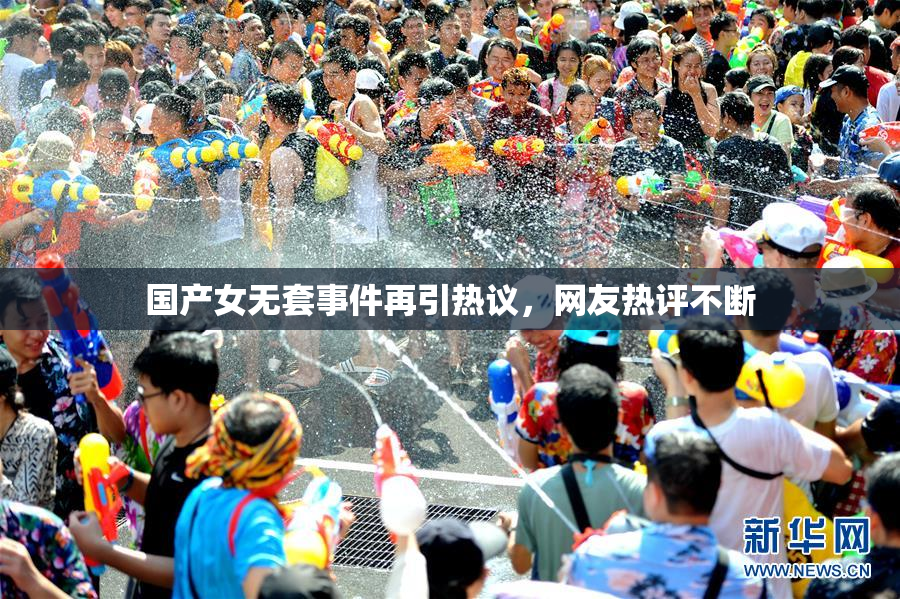 国产女无套事件再引热议，网友热评不断