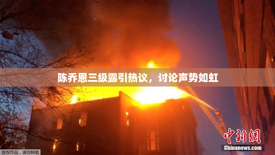 陈乔恩三级露引热议，讨论声势如虹
