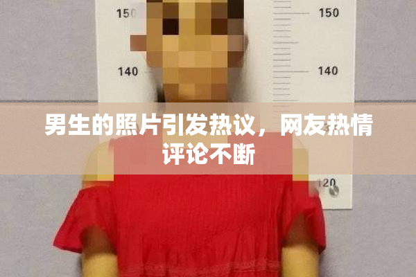 男生的照片引发热议，网友热情评论不断