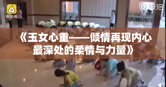 《玉女心重——倾情再现内心最深处的柔情与力量》