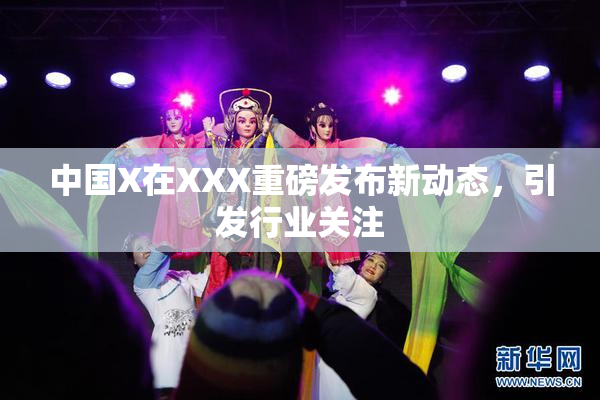 中国X在XXX重磅发布新动态，引发行业关注