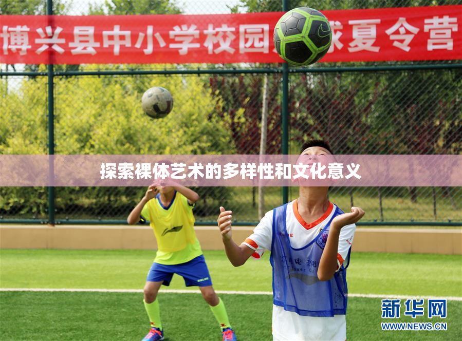探索裸体艺术的多样性和文化意义