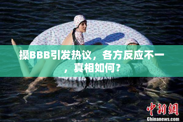 搡BBB引发热议，各方反应不一，真相如何？