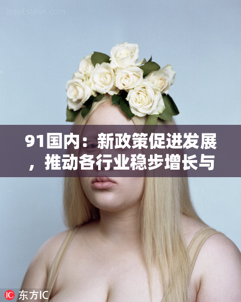 91国内：新政策促进发展，推动各行业稳步增长与转型升级