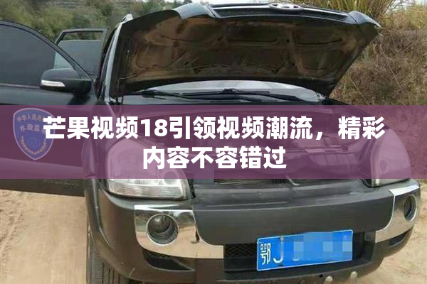 芒果视频18引领视频潮流，精彩内容不容错过