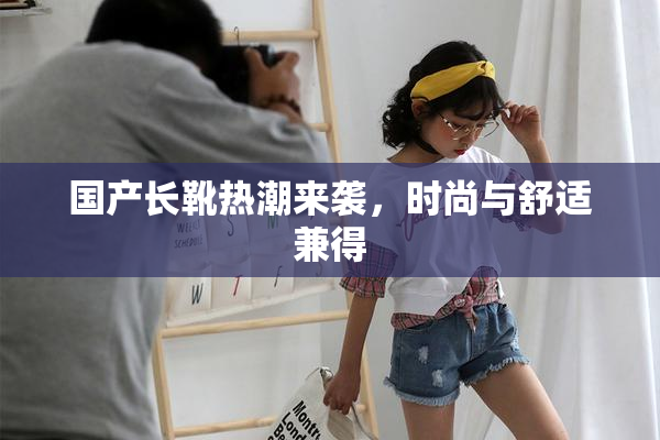 国产长靴热潮来袭，时尚与舒适兼得