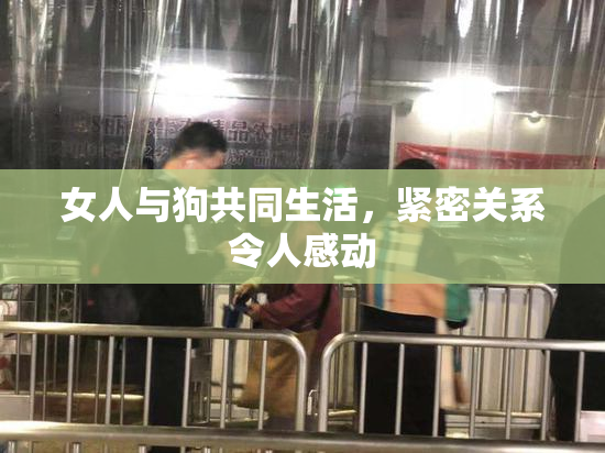 女人与狗共同生活，紧密关系令人感动