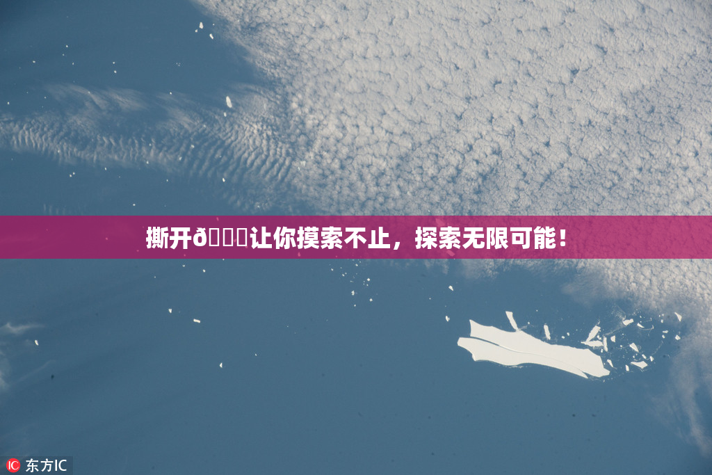 撕开👙让你摸索不止，探索无限可能！