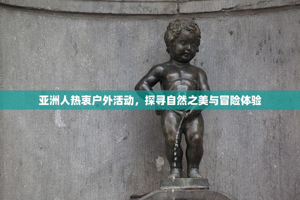 亚洲人热衷户外活动，探寻自然之美与冒险体验