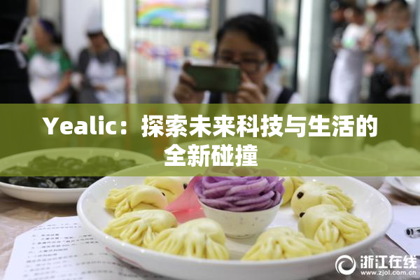 Yealic：探索未来科技与生活的全新碰撞