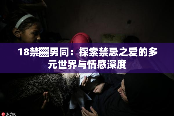18禁▓男同：探索禁忌之爱的多元世界与情感深度