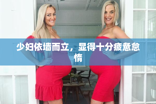 少妇依墙而立，显得十分疲惫怠惰