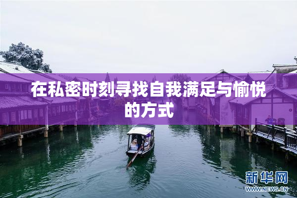 在私密时刻寻找自我满足与愉悦的方式