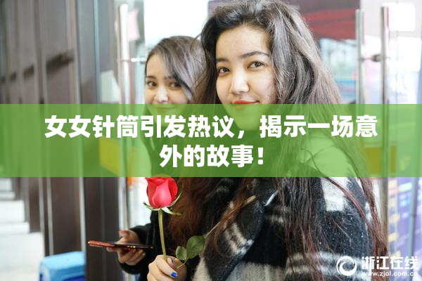 女女针筒引发热议，揭示一场意外的故事！