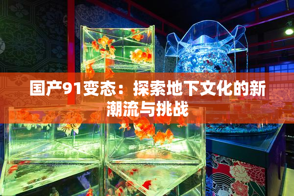 国产91变态：探索地下文化的新潮流与挑战