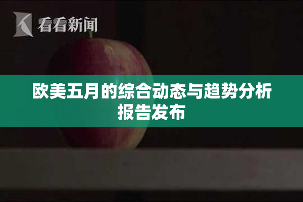 欧美五月的综合动态与趋势分析报告发布