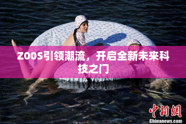 Z00S引领潮流，开启全新未来科技之门