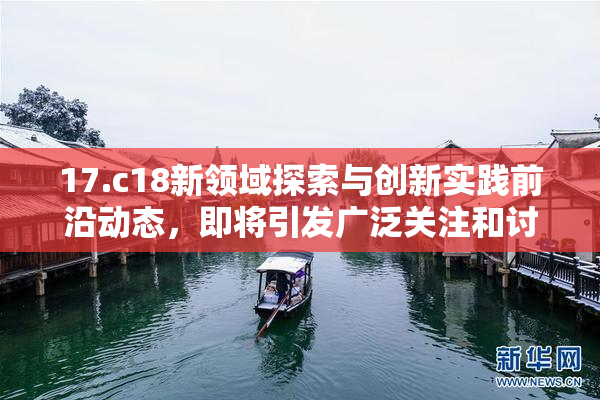 17.c18新领域探索与创新实践前沿动态，即将引发广泛关注和讨论