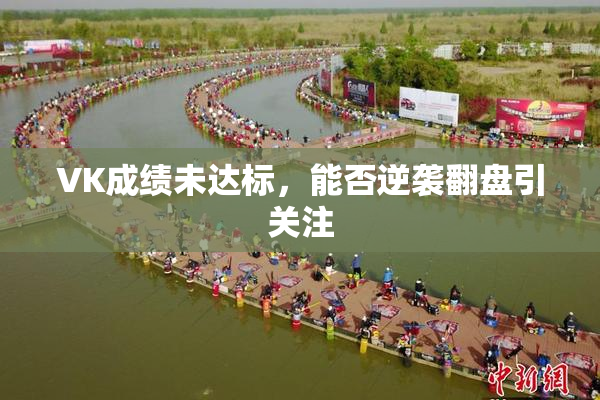 VK成绩未达标，能否逆袭翻盘引关注