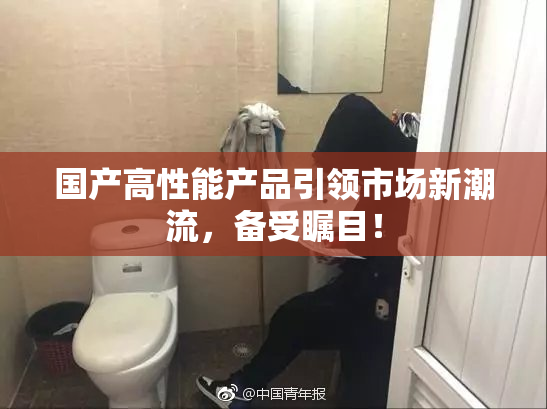 国产高性能产品引领市场新潮流，备受瞩目！