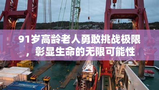 91岁高龄老人勇敢挑战极限，彰显生命的无限可能性