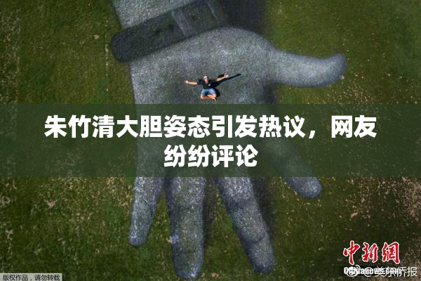 朱竹清大胆姿态引发热议，网友纷纷评论