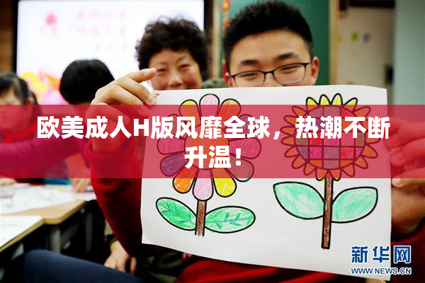 欧美成人H版风靡全球，热潮不断升温！