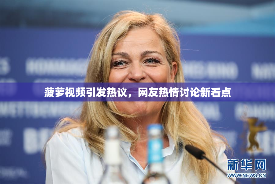 菠萝视频引发热议，网友热情讨论新看点