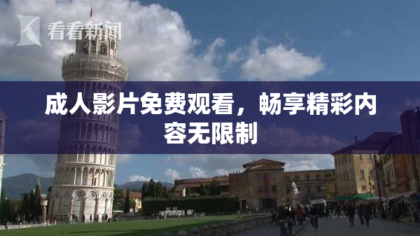 成人影片免费观看，畅享精彩内容无限制