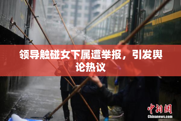 领导触碰女下属遭举报，引发舆论热议