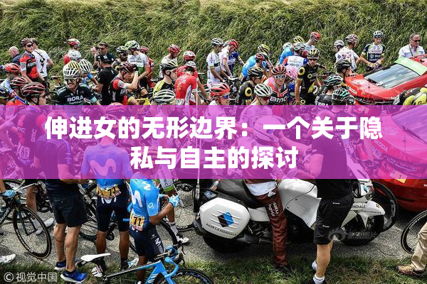 伸进女的无形边界：一个关于隐私与自主的探讨