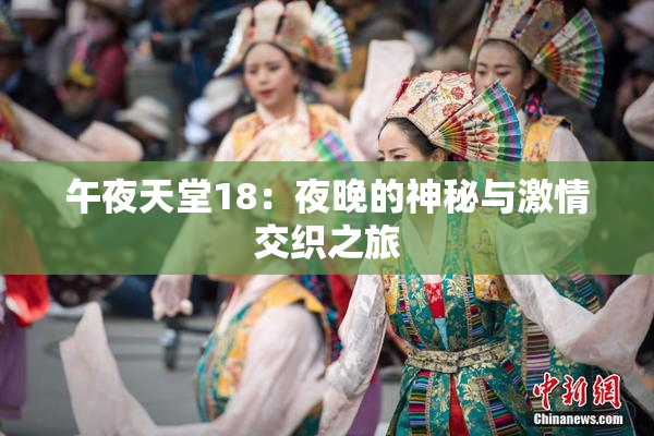 午夜天堂18：夜晚的神秘与激情交织之旅