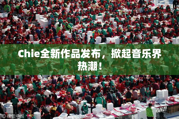 Chie全新作品发布，掀起音乐界热潮！